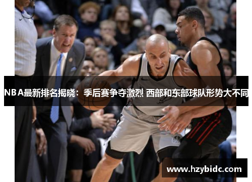 NBA最新排名揭晓：季后赛争夺激烈 西部和东部球队形势大不同